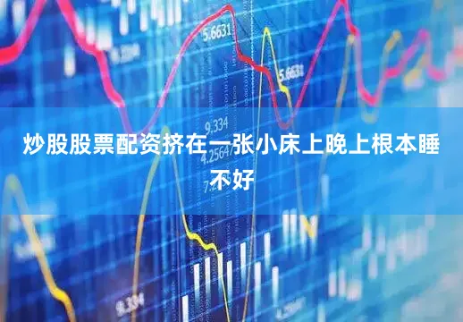 炒股股票配资挤在一张小床上晚上根本睡不好