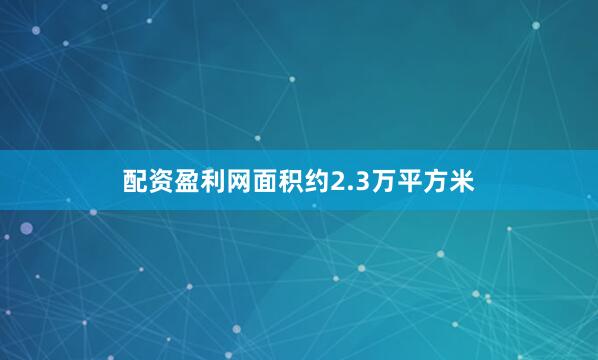配资盈利网面积约2.3万平方米